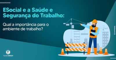 A importância do eSocial e a Saúde e Segurança do Trabalho para o ambiente de trabalho